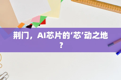 荆门，AI芯片的‘芯’动之地？