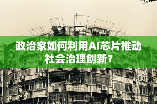 政治家如何利用AI芯片推动社会治理创新？