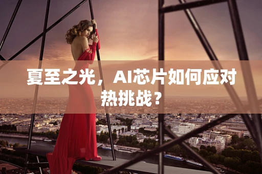 夏至之光，AI芯片如何应对热挑战？