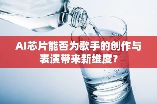 AI芯片能否为歌手的创作与表演带来新维度？