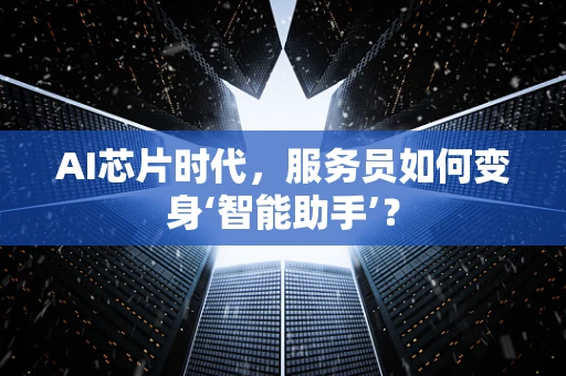 AI芯片时代，服务员如何变身‘智能助手’？
