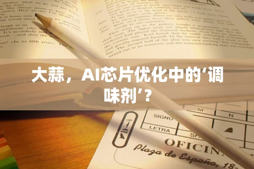 大蒜，AI芯片优化中的‘调味剂’？