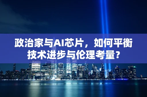 政治家与AI芯片，如何平衡技术进步与伦理考量？
