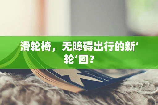 滑轮椅，无障碍出行的新‘轮’回？