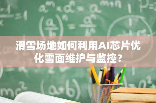 滑雪场地如何利用AI芯片优化雪面维护与监控？