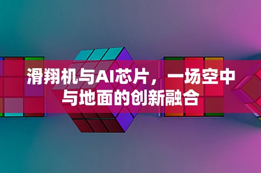 滑翔机与AI芯片，一场空中与地面的创新融合