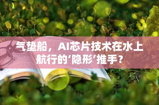 气垫船，AI芯片技术在水上航行的‘隐形’推手？