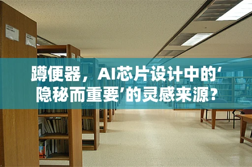 蹲便器，AI芯片设计中的‘隐秘而重要’的灵感来源？