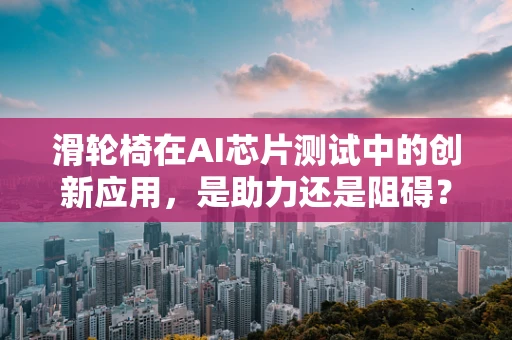 滑轮椅在AI芯片测试中的创新应用，是助力还是阻碍？