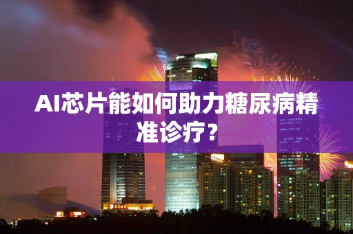 AI芯片能如何助力糖尿病精准诊疗？