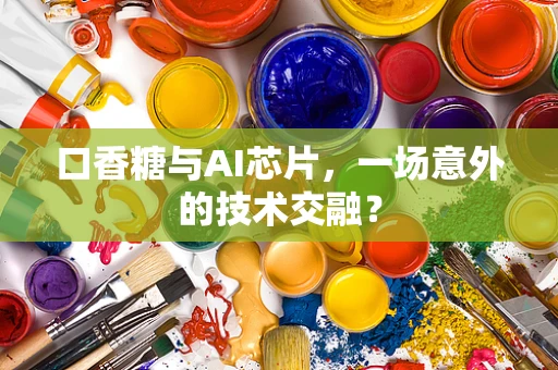 口香糖与AI芯片，一场意外的技术交融？