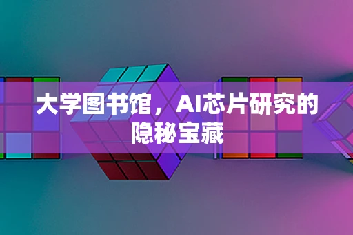 大学图书馆，AI芯片研究的隐秘宝藏