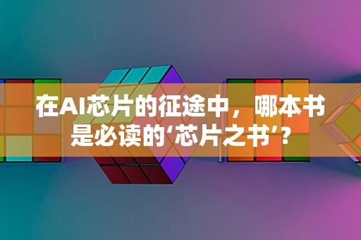 在AI芯片的征途中，哪本书是必读的‘芯片之书’？