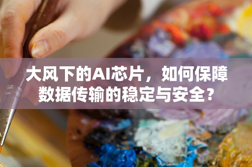 大风下的AI芯片，如何保障数据传输的稳定与安全？