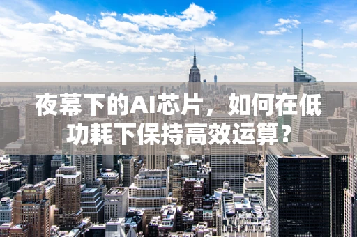 夜幕下的AI芯片，如何在低功耗下保持高效运算？