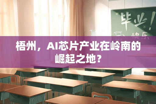 梧州，AI芯片产业在岭南的崛起之地？