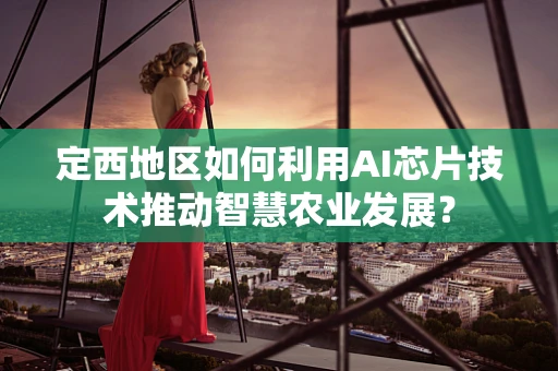 定西地区如何利用AI芯片技术推动智慧农业发展？