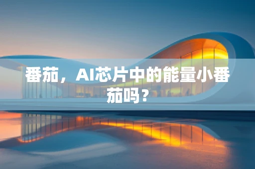 番茄，AI芯片中的能量小番茄吗？