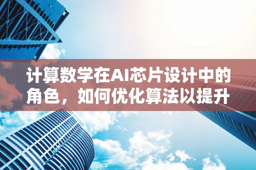 计算数学在AI芯片设计中的角色，如何优化算法以提升性能？