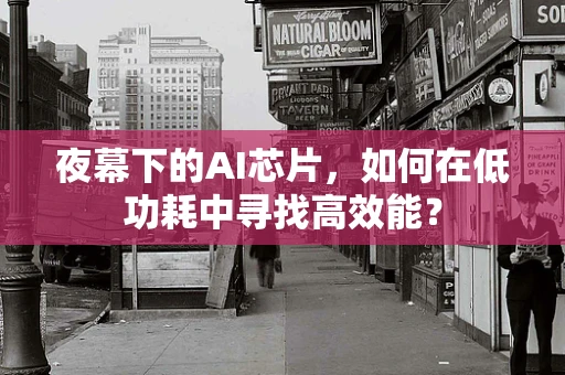 夜幕下的AI芯片，如何在低功耗中寻找高效能？