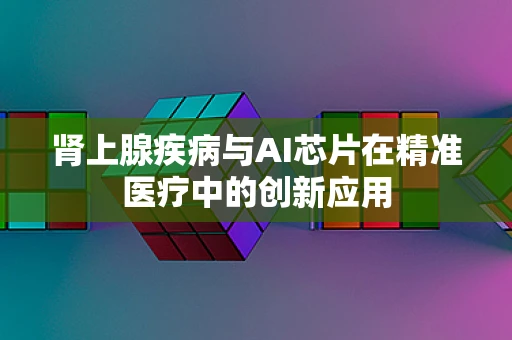 肾上腺疾病与AI芯片在精准医疗中的创新应用