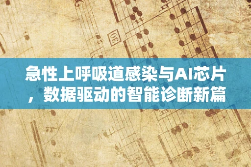 急性上呼吸道感染与AI芯片，数据驱动的智能诊断新篇章