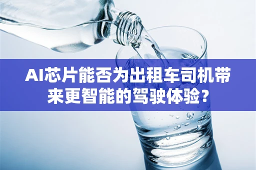 AI芯片能否为出租车司机带来更智能的驾驶体验？