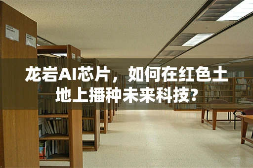 龙岩AI芯片，如何在红色土地上播种未来科技？