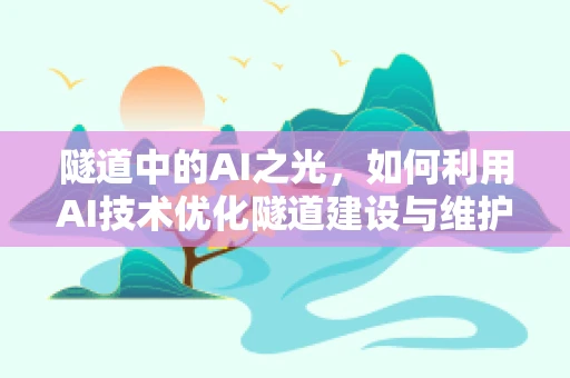 隧道中的AI之光，如何利用AI技术优化隧道建设与维护？