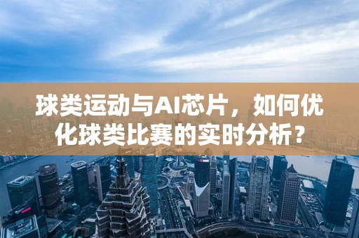 球类运动与AI芯片，如何优化球类比赛的实时分析？