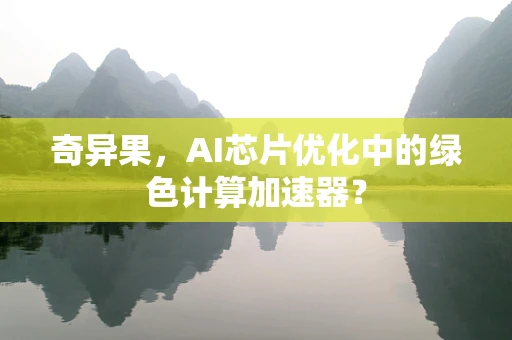 奇异果，AI芯片优化中的绿色计算加速器？