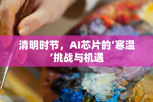 清明时节，AI芯片的‘寒温’挑战与机遇