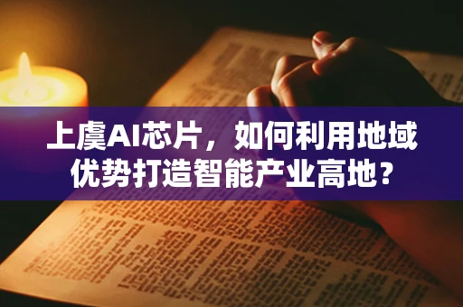上虞AI芯片，如何利用地域优势打造智能产业高地？