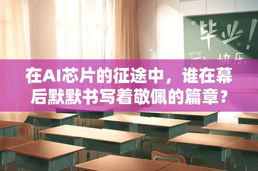 在AI芯片的征途中，谁在幕后默默书写着敬佩的篇章？
