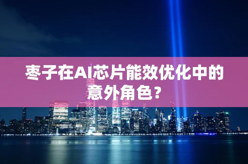 枣子在AI芯片能效优化中的意外角色？