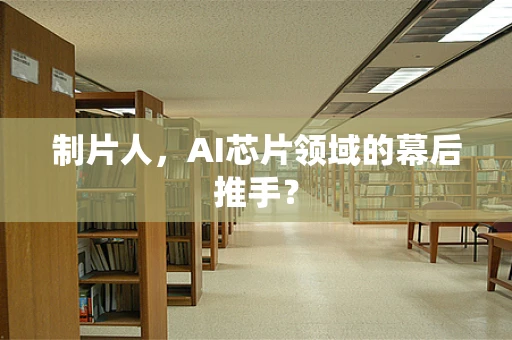 制片人，AI芯片领域的幕后推手？