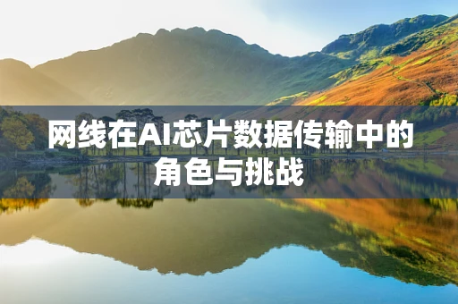 网线在AI芯片数据传输中的角色与挑战