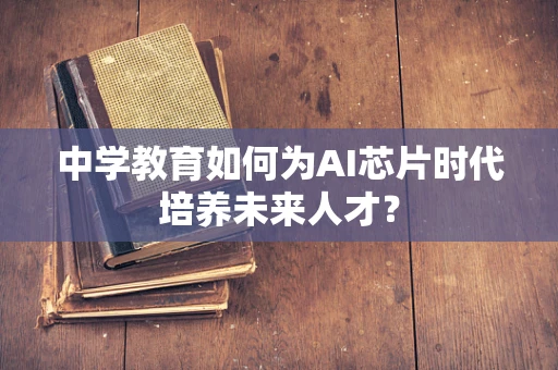 中学教育如何为AI芯片时代培养未来人才？