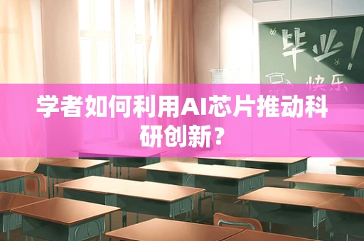 学者如何利用AI芯片推动科研创新？