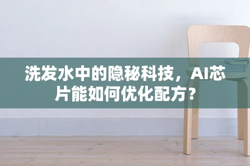 洗发水中的隐秘科技，AI芯片能如何优化配方？
