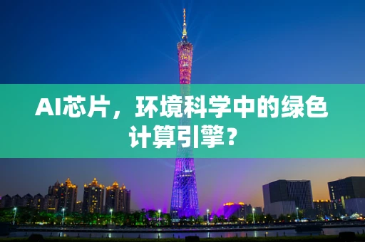 AI芯片，环境科学中的绿色计算引擎？
