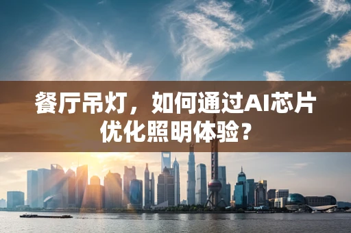 餐厅吊灯，如何通过AI芯片优化照明体验？