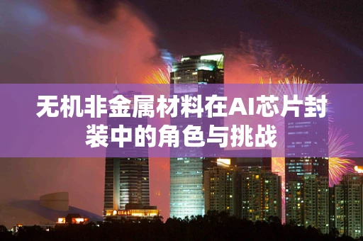 无机非金属材料在AI芯片封装中的角色与挑战