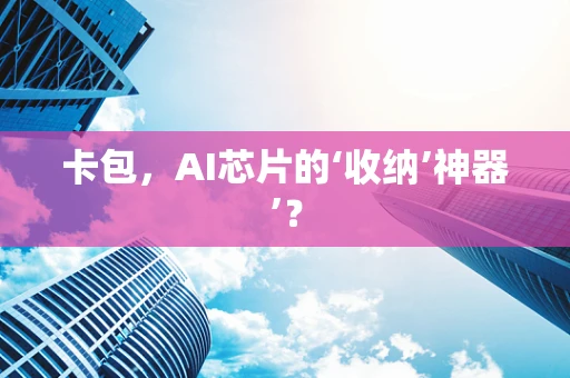 卡包，AI芯片的‘收纳’神器’？