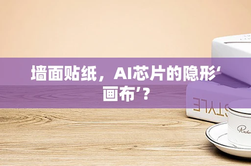 墙面贴纸，AI芯片的隐形‘画布’？