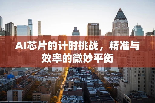AI芯片的计时挑战，精准与效率的微妙平衡