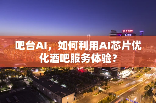 吧台AI，如何利用AI芯片优化酒吧服务体验？