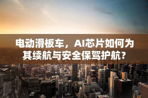 电动滑板车，AI芯片如何为其续航与安全保驾护航？