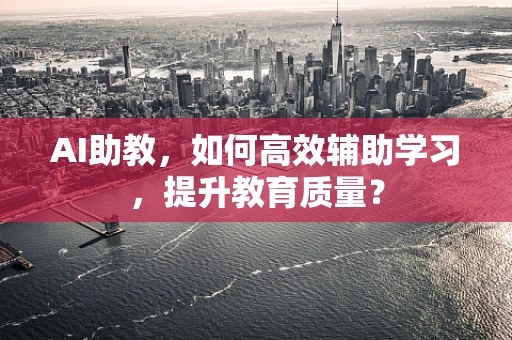 AI助教，如何高效辅助学习，提升教育质量？