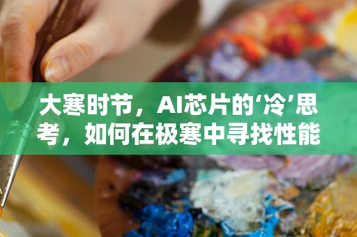 大寒时节，AI芯片的‘冷’思考，如何在极寒中寻找性能与能效的平衡？